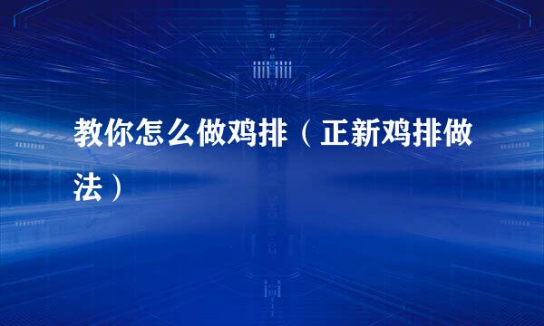 教你怎么做鸡排（正新鸡排做法）