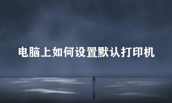 电脑上如何设置默认打印机