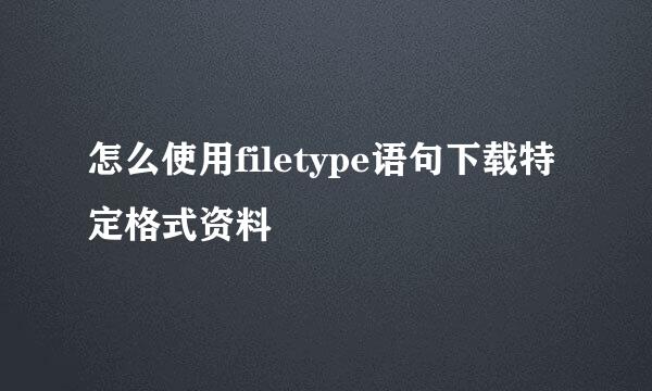 怎么使用filetype语句下载特定格式资料