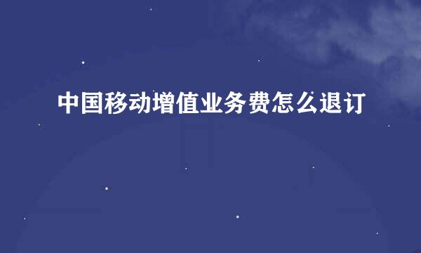 中国移动增值业务费怎么退订