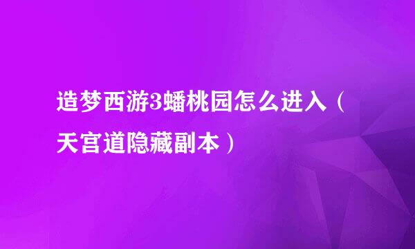 造梦西游3蟠桃园怎么进入（天宫道隐藏副本）