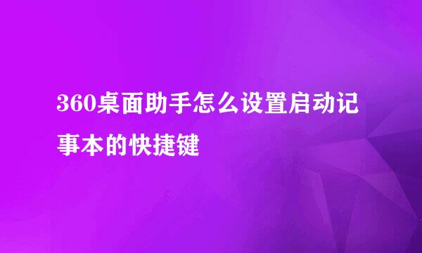 360桌面助手怎么设置启动记事本的快捷键