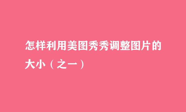 怎样利用美图秀秀调整图片的大小（之一）