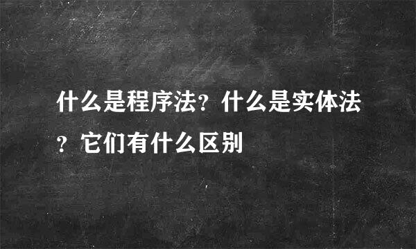 什么是程序法？什么是实体法？它们有什么区别