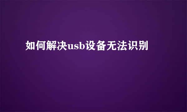 如何解决usb设备无法识别