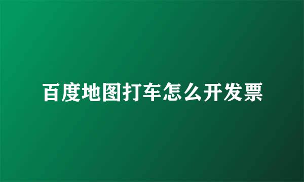 百度地图打车怎么开发票