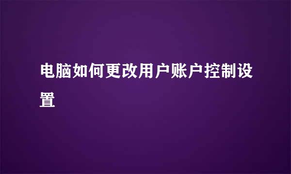 电脑如何更改用户账户控制设置