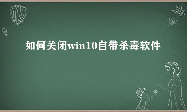 如何关闭win10自带杀毒软件