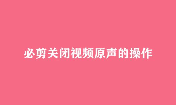 必剪关闭视频原声的操作