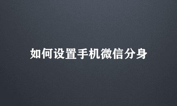 如何设置手机微信分身