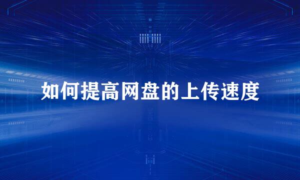如何提高网盘的上传速度