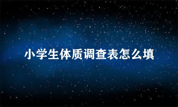 小学生体质调查表怎么填