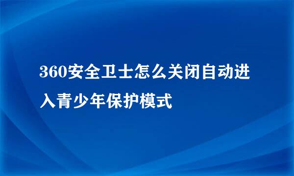 360安全卫士怎么关闭自动进入青少年保护模式