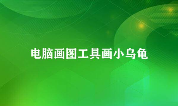 电脑画图工具画小乌龟