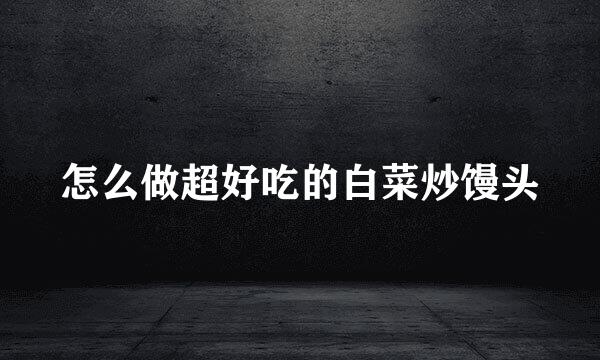 怎么做超好吃的白菜炒馒头