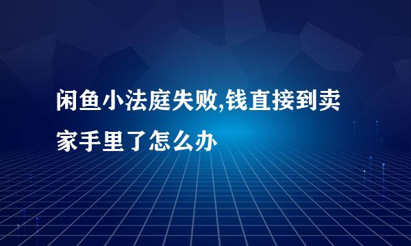 闲鱼小法庭失败,钱直接到卖家手里了怎么办