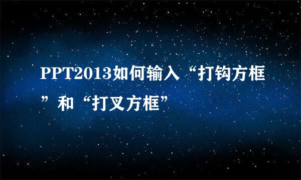 PPT2013如何输入“打钩方框”和“打叉方框”