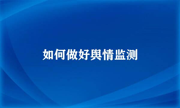 如何做好舆情监测