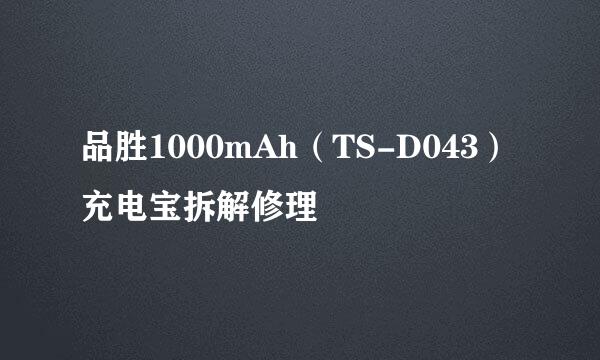 品胜1000mAh（TS-D043）充电宝拆解修理