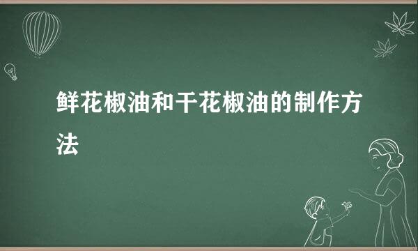 鲜花椒油和干花椒油的制作方法