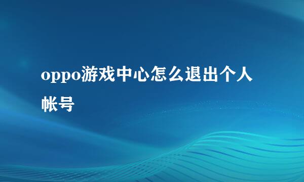 oppo游戏中心怎么退出个人帐号