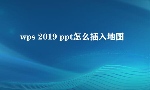 wps 2019 ppt怎么插入地图