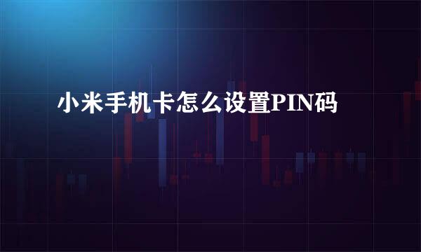 小米手机卡怎么设置PIN码