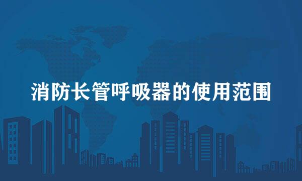 消防长管呼吸器的使用范围