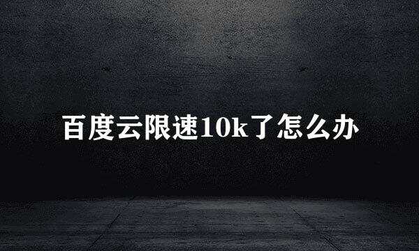 百度云限速10k了怎么办
