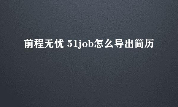 前程无忧 51job怎么导出简历