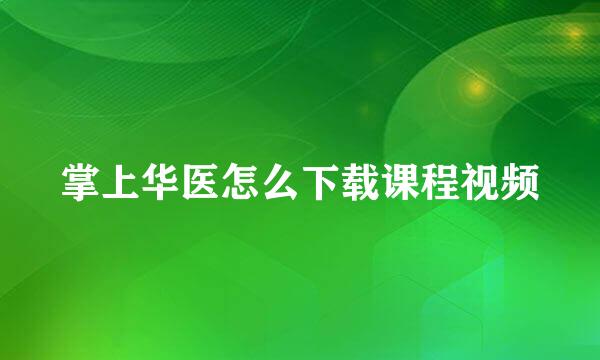 掌上华医怎么下载课程视频