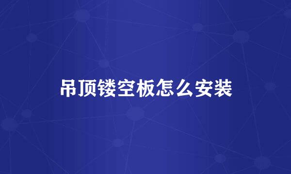 吊顶镂空板怎么安装