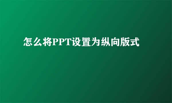 怎么将PPT设置为纵向版式
