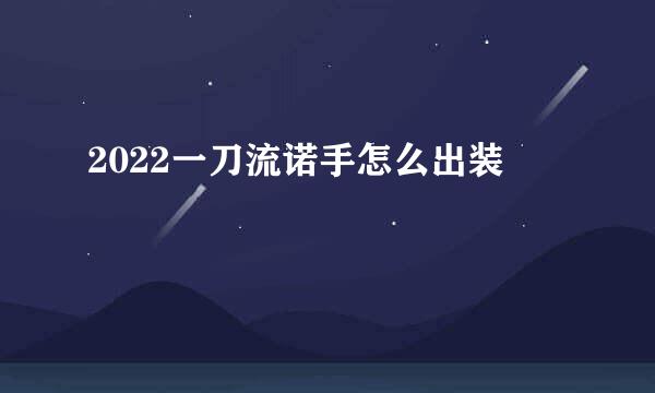 2022一刀流诺手怎么出装