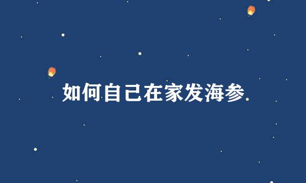 如何自己在家发海参