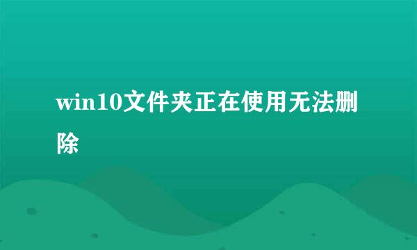 win10文件夹正在使用无法删除
