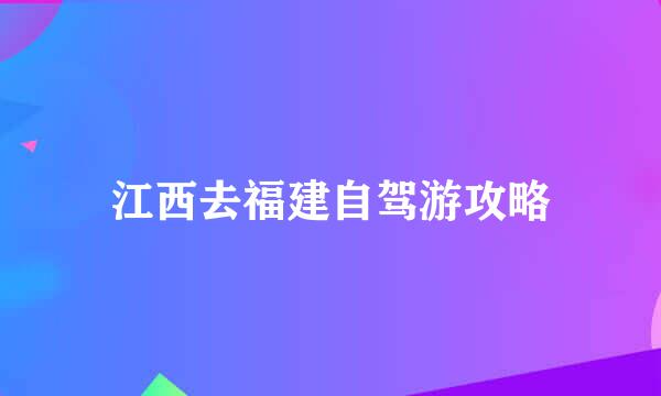 江西去福建自驾游攻略