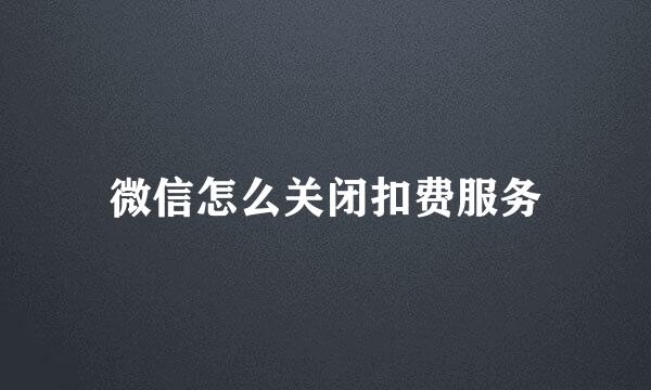 微信怎么关闭扣费服务