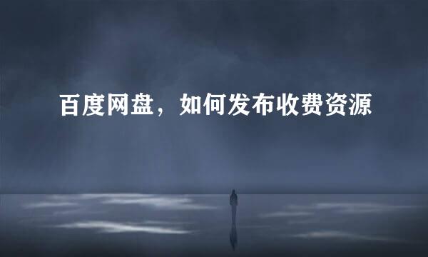 百度网盘，如何发布收费资源
