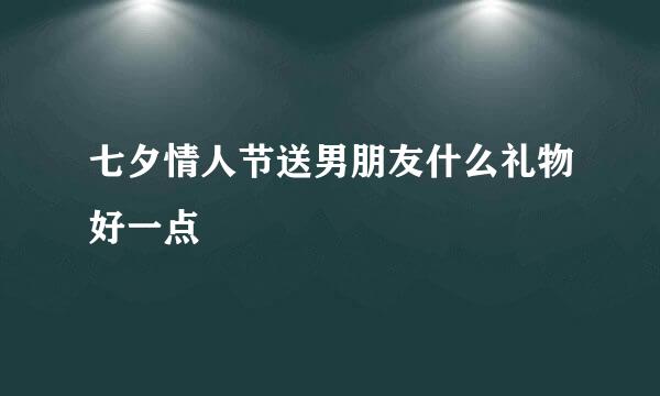 七夕情人节送男朋友什么礼物好一点