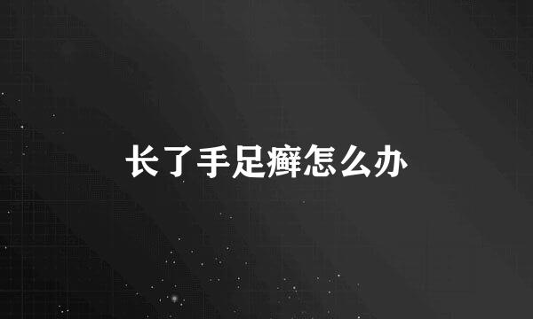 长了手足癣怎么办