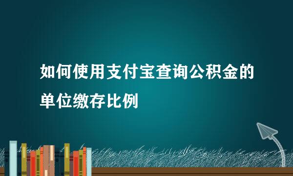 如何使用支付宝查询公积金的单位缴存比例