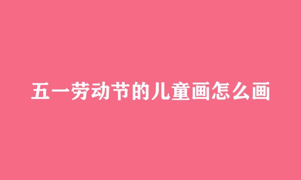 五一劳动节的儿童画怎么画