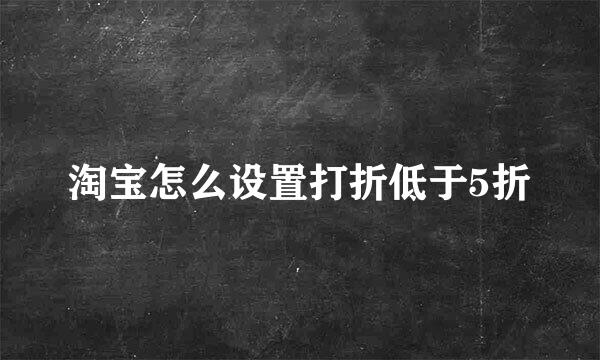 淘宝怎么设置打折低于5折