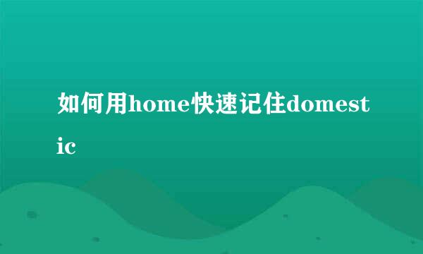 如何用home快速记住domestic