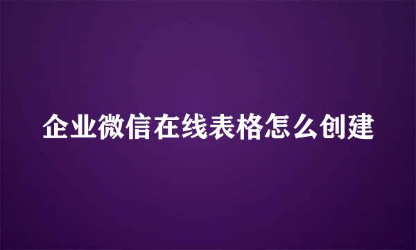企业微信在线表格怎么创建