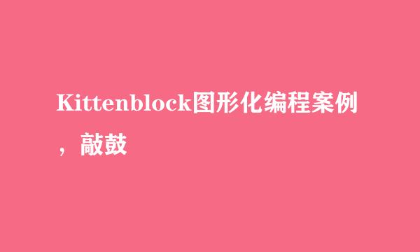 Kittenblock图形化编程案例，敲鼓