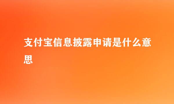 支付宝信息披露申请是什么意思