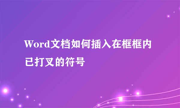 Word文档如何插入在框框内已打叉的符号