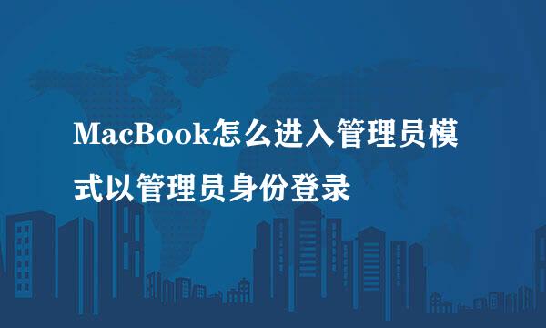 MacBook怎么进入管理员模式以管理员身份登录